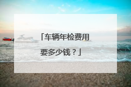 车辆年检费用要多少钱？