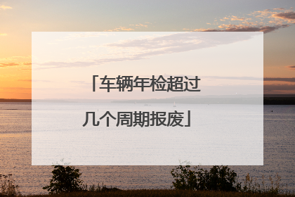 车辆年检超过几个周期报废