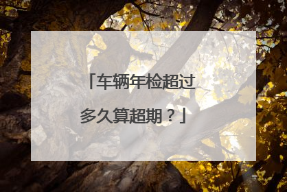 车辆年检超过多久算超期？