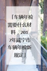 车辆年检需要什么材料，2017年咸宁市车辆年检新规定