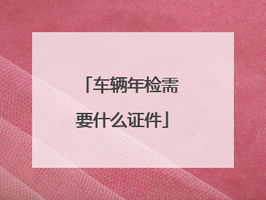 车辆年检需要什么证件