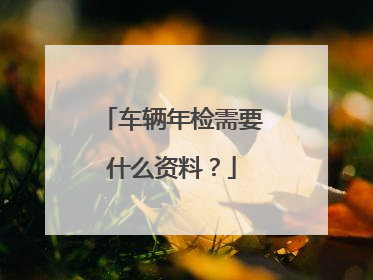 车辆年检需要什么资料？