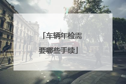 车辆年检需要哪些手续