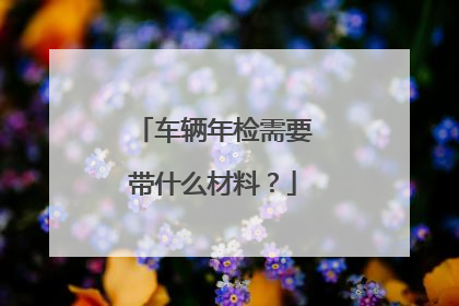 车辆年检需要带什么材料？