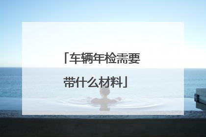 车辆年检需要带什么材料
