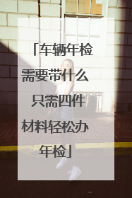 车辆年检需要带什么 只需四件材料轻松办年检