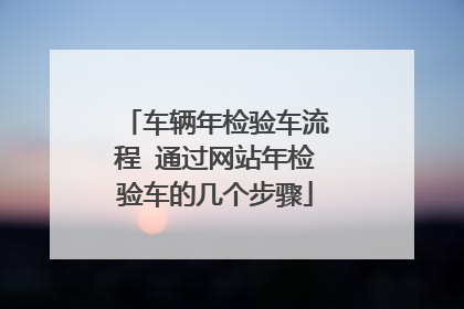 车辆年检验车流程 通过网站年检验车的几个步骤