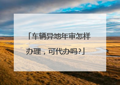 车辆异地年审怎样办理，可代办吗?