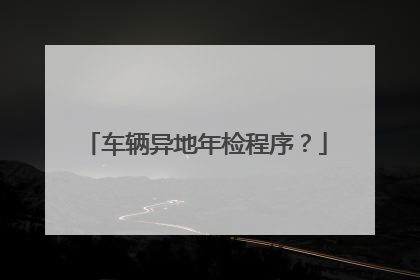 车辆异地年检程序？
