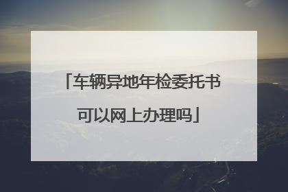 车辆异地年检委托书 可以网上办理吗