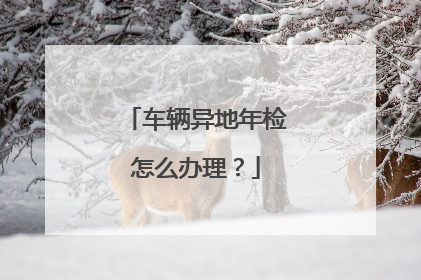 车辆异地年检怎么办理？