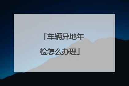 车辆异地年检怎么办理