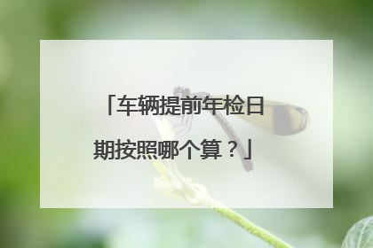 车辆提前年检日期按照哪个算？