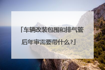 车辆改装包围和排气管后年审需要带什么?