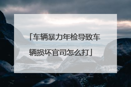 车辆暴力年检导致车辆损坏官司怎么打