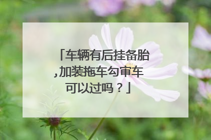 车辆有后挂备胎,加装拖车勾审车可以过吗？
