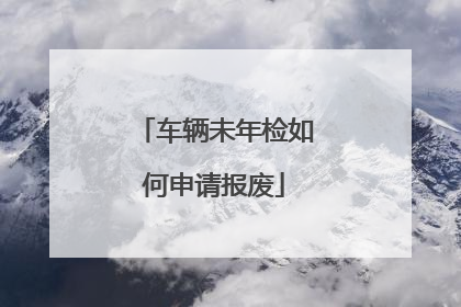 车辆未年检如何申请报废