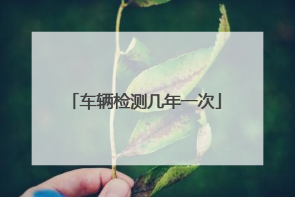 车辆检测几年一次