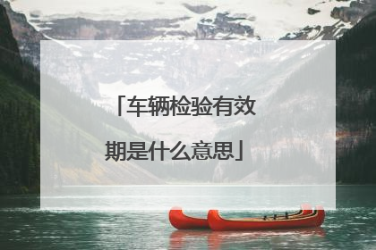 车辆检验有效期是什么意思