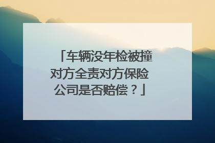 车辆没年检被撞对方全责对方保险公司是否赔偿？