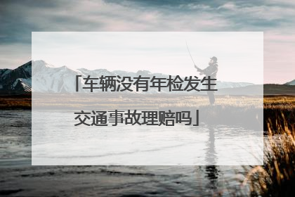 车辆没有年检发生交通事故理赔吗
