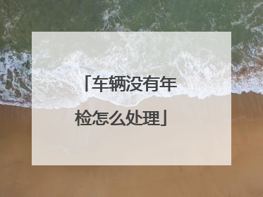 车辆没有年检怎么处理