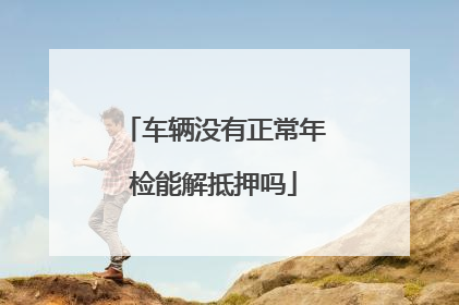 车辆没有正常年检能解抵押吗