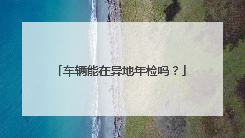 车辆能在异地年检吗？