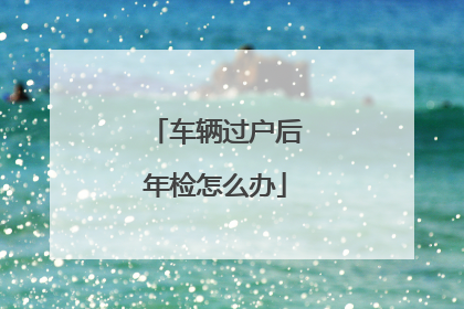 车辆过户后年检怎么办