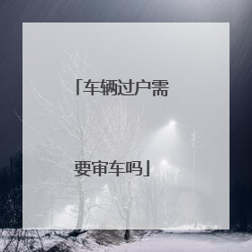 车辆过户需要审车吗