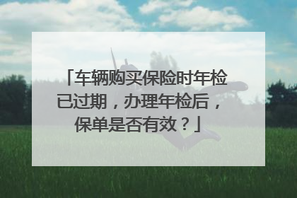 车辆购买保险时年检已过期，办理年检后，保单是否有效？