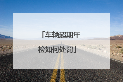 车辆超期年检如何处罚