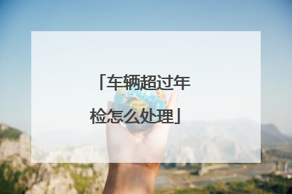 车辆超过年检怎么处理
