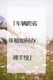 车辆跨省年检如何办理手续