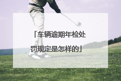 车辆逾期年检处罚规定是怎样的