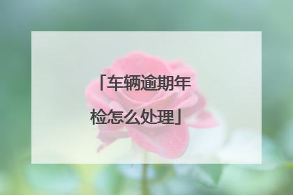 车辆逾期年检怎么处理