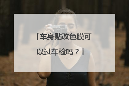车身贴改色膜可以过车检吗？