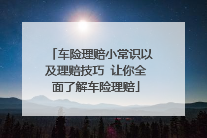 车险理赔小常识以及理赔技巧 让你全面了解车险理赔