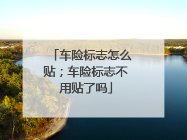 车险标志怎么贴；车险标志不用贴了吗