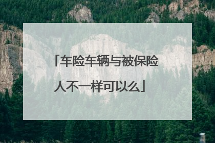 车险车辆与被保险人不一样可以么