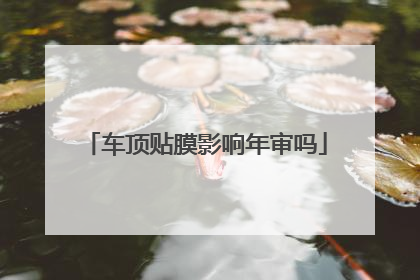 车顶贴膜影响年审吗