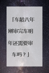 车龄八年刚审完车明年还需要审车吗？