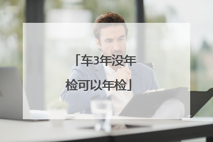 车3年没年检可以年检