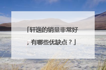 轩逸的销量非常好，有哪些优缺点？