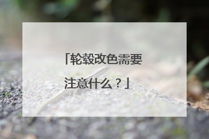 轮毂改色需要注意什么？