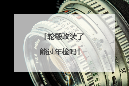 轮毂改装了能过年检吗