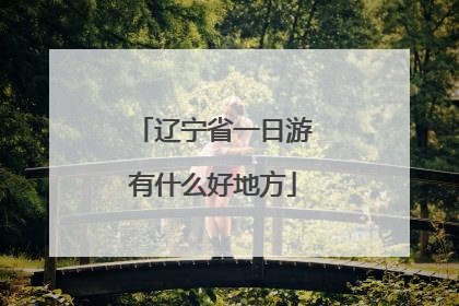 辽宁省一日游有什么好地方