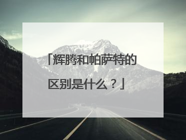辉腾和帕萨特的区别是什么？