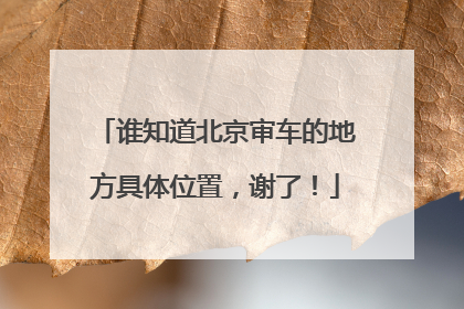 谁知道北京审车的地方具体位置，谢了！