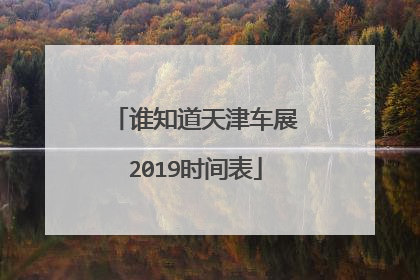 谁知道天津车展2019时间表